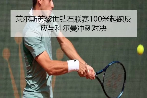 莱尔斯苏黎世钻石联赛100米起跑反应与科尔曼冲刺对决
