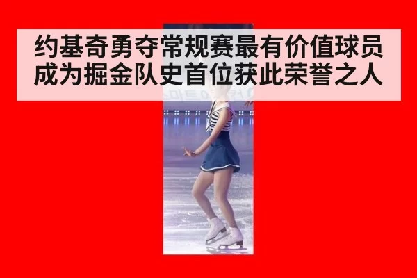 约基奇勇夺常规赛最有价值球员 成为掘金队史首位获此荣誉之人