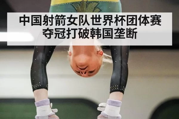 中国射箭女队世界杯团体赛夺冠打破韩国垄断
