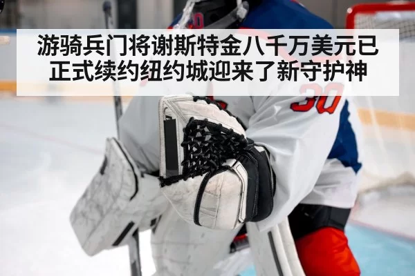 游骑兵门将谢斯特金八千万美元已正式续约纽约城迎来了新守护神