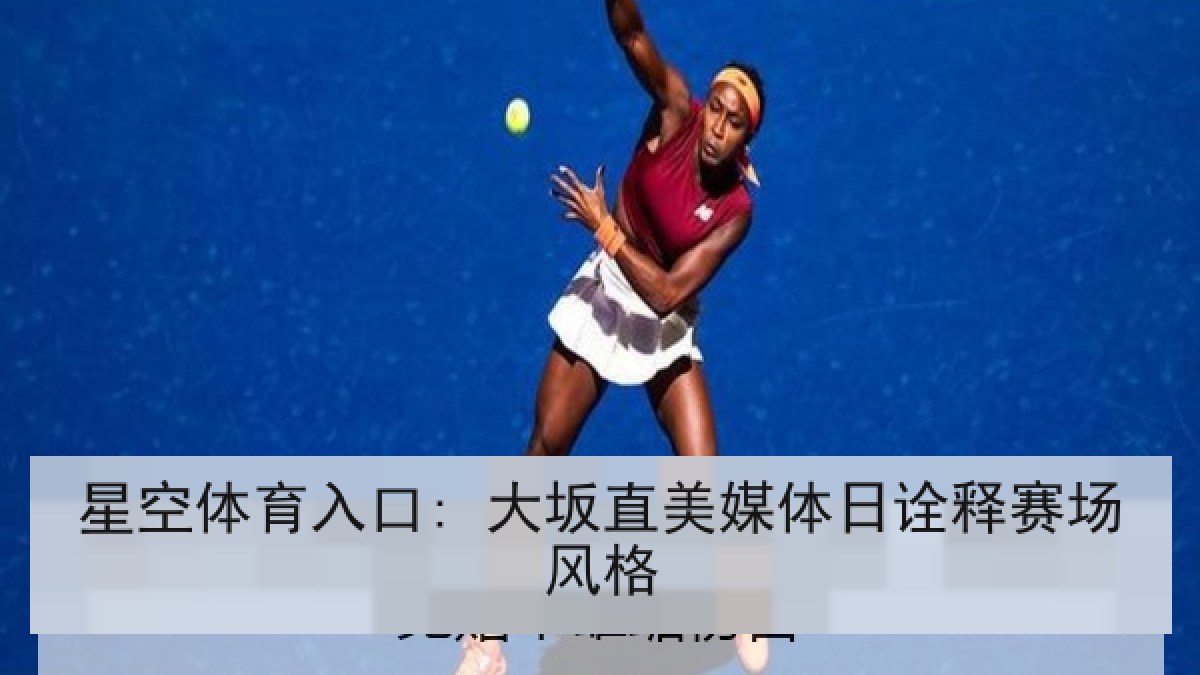 星空体育入口: 大坂直美媒体日诠释赛场风格