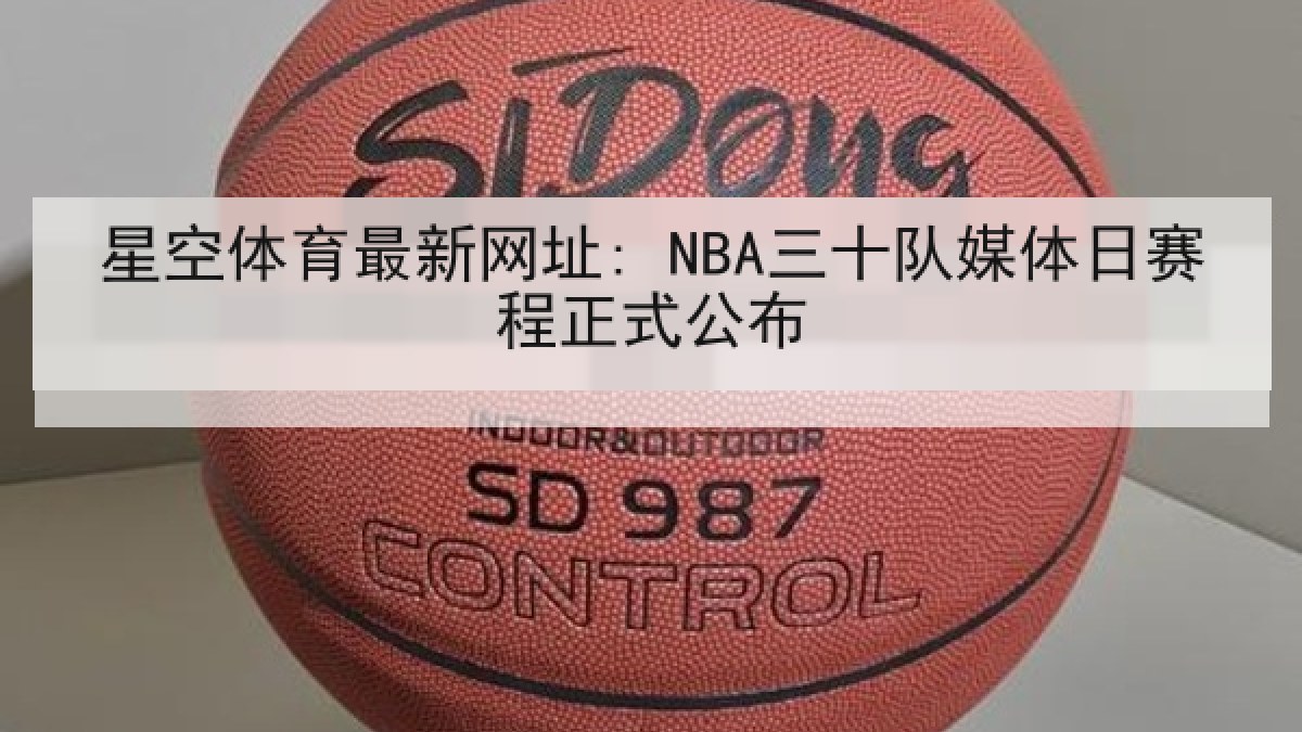 星空体育最新网址: NBA三十队媒体日赛程正式公布