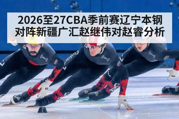 2026至27CBA季前赛辽宁本钢对阵新疆广汇赵继伟对赵睿分析